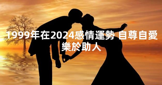 1999年在2024感情運勢 自尊自愛樂於助人